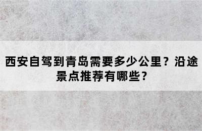 西安自驾到青岛需要多少公里？沿途景点推荐有哪些？