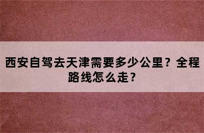 西安自驾去天津需要多少公里？全程路线怎么走？