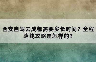 西安自驾去成都需要多长时间？全程路线攻略是怎样的？