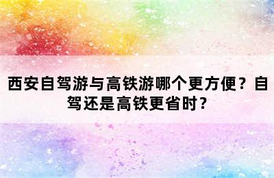 西安自驾游与高铁游哪个更方便？自驾还是高铁更省时？