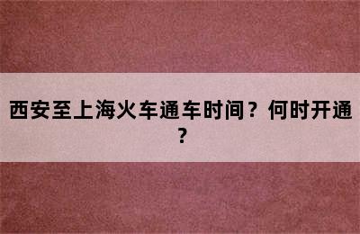 西安至上海火车通车时间？何时开通？