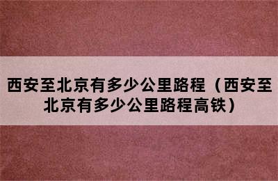西安至北京有多少公里路程（西安至北京有多少公里路程高铁）