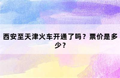 西安至天津火车开通了吗？票价是多少？