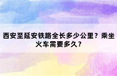 西安至延安铁路全长多少公里？乘坐火车需要多久？