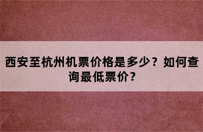 西安至杭州机票价格是多少？如何查询最低票价？