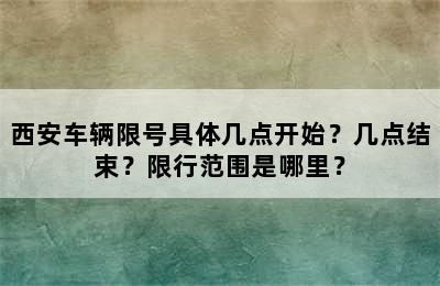 西安车辆限号具体几点开始？几点结束？限行范围是哪里？