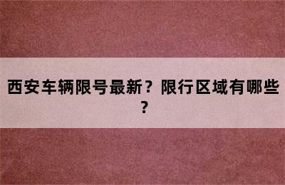 西安车辆限号最新？限行区域有哪些？