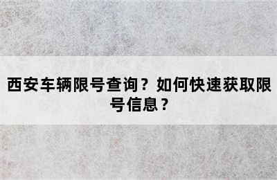 西安车辆限号查询？如何快速获取限号信息？