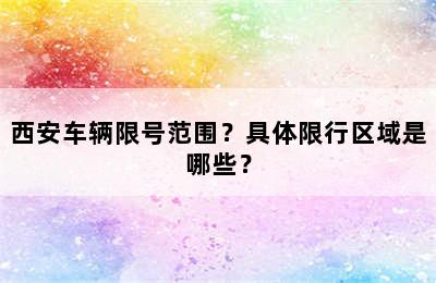 西安车辆限号范围？具体限行区域是哪些？