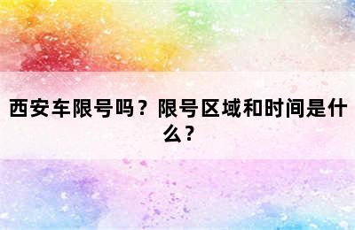 西安车限号吗？限号区域和时间是什么？