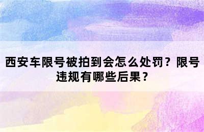 西安车限号被拍到会怎么处罚？限号违规有哪些后果？