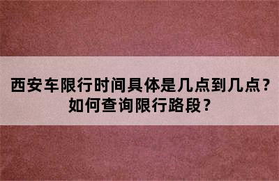 西安车限行时间具体是几点到几点？如何查询限行路段？