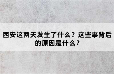 西安这两天发生了什么？这些事背后的原因是什么？
