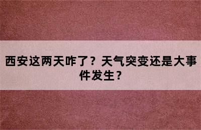 西安这两天咋了？天气突变还是大事件发生？
