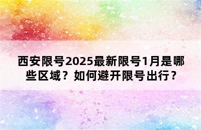 西安限号2025最新限号1月是哪些区域？如何避开限号出行？