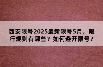 西安限号2025最新限号5月，限行规则有哪些？如何避开限号？