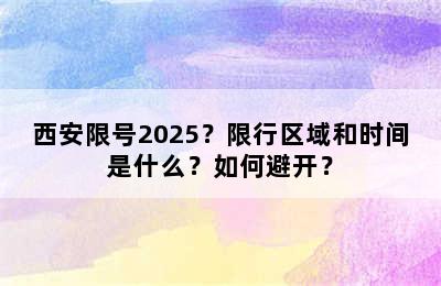 西安限号2025？限行区域和时间是什么？如何避开？