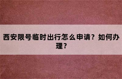 西安限号临时出行怎么申请？如何办理？