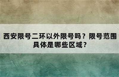 西安限号二环以外限号吗？限号范围具体是哪些区域？