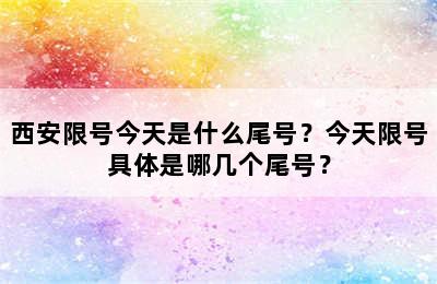 西安限号今天是什么尾号？今天限号具体是哪几个尾号？