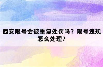 西安限号会被重复处罚吗？限号违规怎么处理？