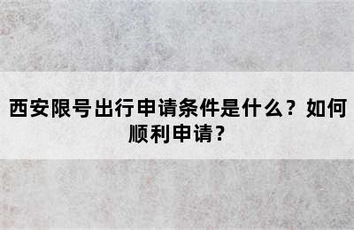 西安限号出行申请条件是什么？如何顺利申请？