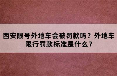 西安限号外地车会被罚款吗？外地车限行罚款标准是什么？