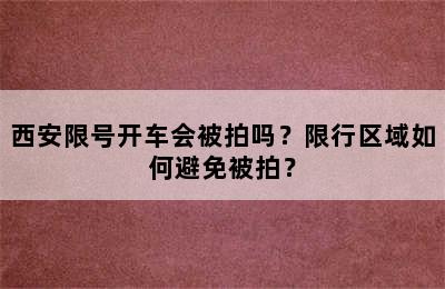 西安限号开车会被拍吗？限行区域如何避免被拍？