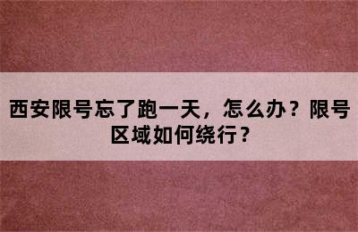 西安限号忘了跑一天，怎么办？限号区域如何绕行？