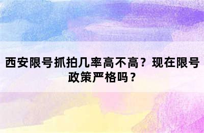 西安限号抓拍几率高不高？现在限号政策严格吗？