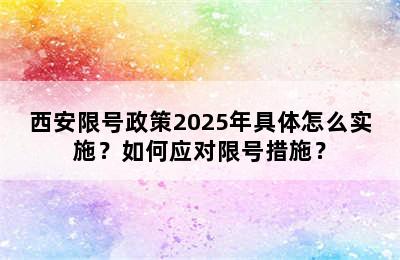 西安限号政策2025年具体怎么实施？如何应对限号措施？