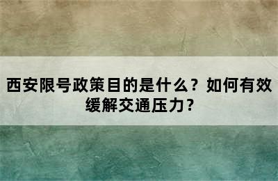 西安限号政策目的是什么？如何有效缓解交通压力？
