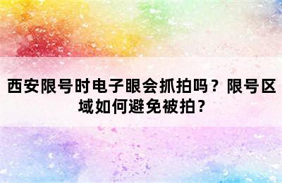 西安限号时电子眼会抓拍吗？限号区域如何避免被拍？