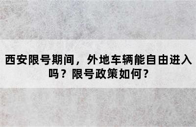 西安限号期间，外地车辆能自由进入吗？限号政策如何？