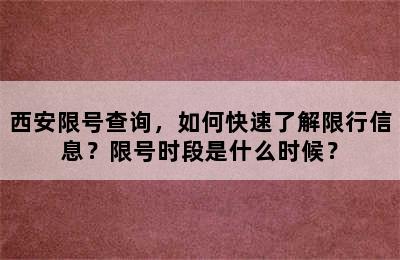 西安限号查询，如何快速了解限行信息？限号时段是什么时候？