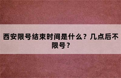 西安限号结束时间是什么？几点后不限号？