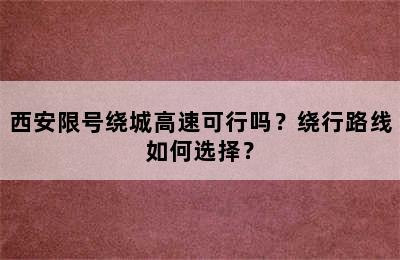 西安限号绕城高速可行吗？绕行路线如何选择？