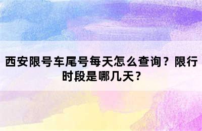 西安限号车尾号每天怎么查询？限行时段是哪几天？