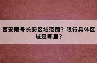 西安限号长安区域范围？限行具体区域是哪里？