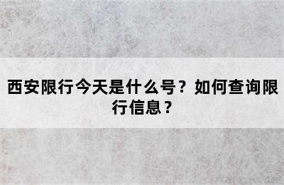 西安限行今天是什么号？如何查询限行信息？