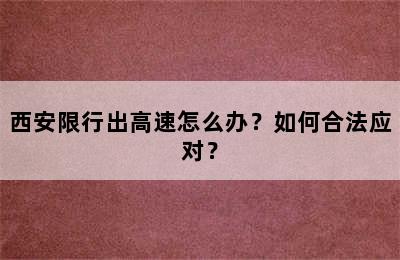 西安限行出高速怎么办？如何合法应对？