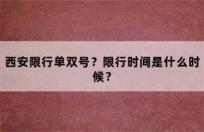西安限行单双号？限行时间是什么时候？