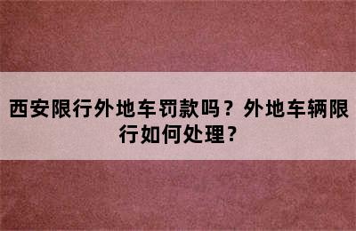 西安限行外地车罚款吗？外地车辆限行如何处理？