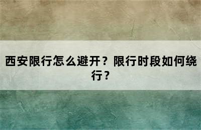 西安限行怎么避开？限行时段如何绕行？
