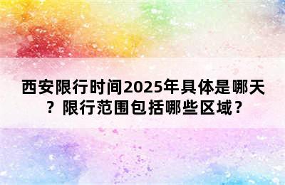 西安限行时间2025年具体是哪天？限行范围包括哪些区域？