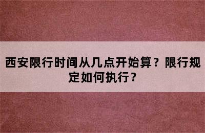 西安限行时间从几点开始算？限行规定如何执行？