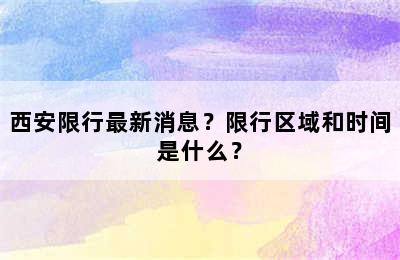 西安限行最新消息？限行区域和时间是什么？