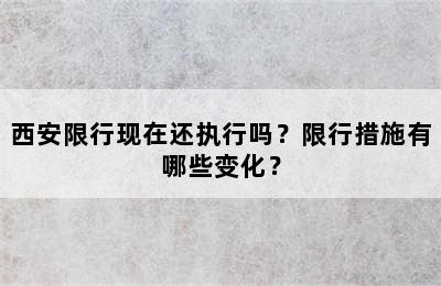 西安限行现在还执行吗？限行措施有哪些变化？