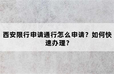 西安限行申请通行怎么申请？如何快速办理？