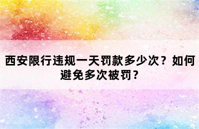西安限行违规一天罚款多少次？如何避免多次被罚？